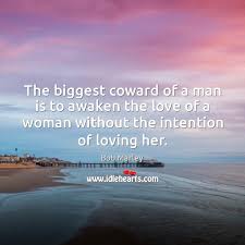 Bob marley quotes about love. The Biggest Coward Of A Man Is To Awaken The Love Of Idlehearts