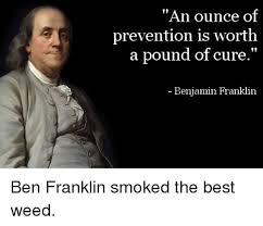 Пример употребления на английском языке (предложение). An Ounce Of Prevention Is Worth A Pound Of Cure Benjamin Franklin Ben Franklin Smoked The Best Weed Ben Franklin Meme On Me Me