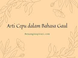 Lantas apa arti kata cepu tersebut? Apa Arti Cepu Dalam Bahasa Gaul Populer Benang Inspirasi