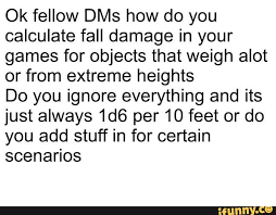 This android app performs calculations based on fall distance, terrain hardness, and the result of an ability check; Ok Fellow Dms How Do You Calculate Fall Damage In Your Games For Objects That Weigh Alot Or From Extreme Heights Do You Ignore Everything And Its Just Always 1d Memes