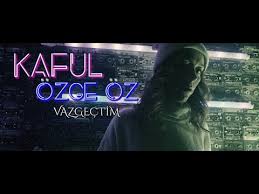 Kaful Ozge Oz Vazgectim Sarki Sozleri Muzik Dinle Lyrics Indir
