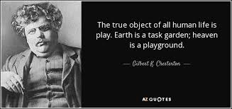 Gilbert K Chesterton Quote The True Object Of All Human Life Is Play Earth