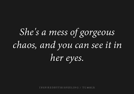 Quote She S A Mess Of Gorgeous Chaos And You Can See It In Her Eyes Quotable Quotes Words Quotes