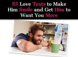 You're actually on the right track. 55 Love Text Messages To Make Him Smile And Get Him To Want You More A New Mode