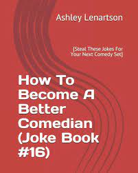 How To Become A Better Comedian (Joke Book #16): [Steal These Jokes For  Your Next Comedy Set] (The Infamous Joke Book Series, Volume 1): Lenartson  Iii, Mr. Ashley A: 9781796438567: Amazon.com: Books