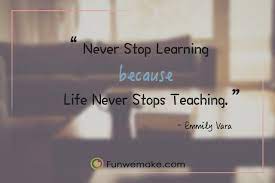 Access 115 of the best learning quotes today. Never Stop Learning Because Life Never Stops Teaching