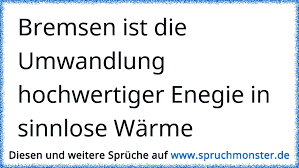 Bremsen Ist Die Umwandlung Hochwertiger Enegie In Sinnlose Warme Spruchmonster De
