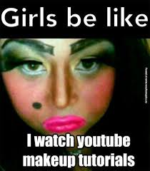 Girls Be Like I Watch Youtube Makeup Tutorials Funny Make Up Fail Quote Image Makeup Memes Bad Makeup Fails Makeup Fails