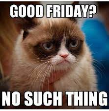 Good Friday No Such Thing For My Catholic Friends Funny Grumpy Cat Memes Grumpy Cat Humor Grumpy Cat