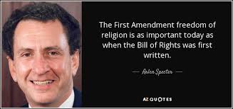 Amendment 1 of the united states constitution. Arlen Specter Quote The First Amendment Freedom Of Religion Is As Important Today