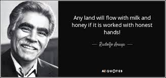 Definition of land of milk and honey in the idioms dictionary. Rudolfo Anaya Quote Any Land Will Flow With Milk And Honey If It
