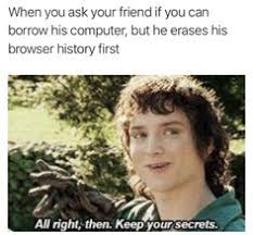 All right then, keep your secrets is the quote given by the character frodo baggins in the film the lord of the rings, in 2001. 15 Alright Then Keep Your Secrets Ideas Dankest Memes Funny Pictures Funny Memes