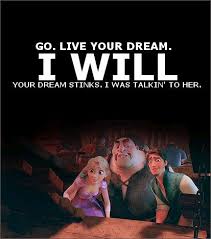 Every great dream begins with a dreamer. Xd I Have Dreams Like You No Really Just Much Less Touchy Feely And They Usually Happen Somewhere Warm And Sun Disney Funny Disney Tangled Disney Quotes