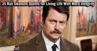 I'd wish you the best of luck but i believe luck is a. 25 Ron Swanson Quotes For Living Life With More Integrity Goalcast