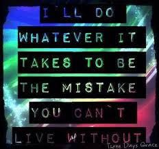 I Ll Do Whatever It Takes To Be The Mistake You Can T Live Without Three Days Grace Lyrics Cool Lyrics