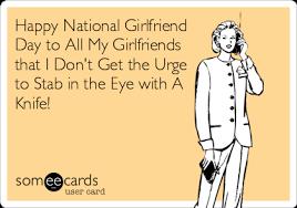 Batman today is national girlfriends day funny meme picture. Happy National Girlfriend Day To All My Girlfriends That I Don T Get The Urge To Stab In The Eye With A Knife Friendship Ecard