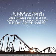 Now just relax and enjoy the ride. The Quote List On Twitter Life Is Like A Roller Coaster It Has It S Up S And Down S But It S Your Choice To Scream Or Enjoy The Ride Just Be More Great