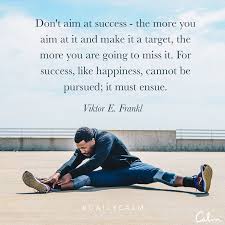 Don T Aim At Success The More You Aim At It And Make It A Target The More You Are Going To Miss It For Success Like Happiness Daily Calm