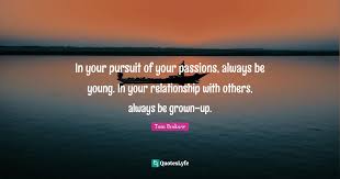 Thomas john brokaw is an american television journalist and author. In Your Pursuit Of Your Passions Always Be Young In Your Relationshi Quote By Tom Brokaw Quoteslyfe