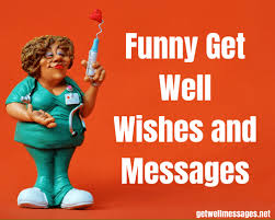 When you are not well most of us tend to be a little fussy , little self indulgent and want the attention of others. 47 Funny Get Well Wishes And Messages Get Well Messages