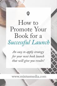 Mixtus Media How To Promote Your Book For A Successful Launch Author Marketing Book Launch Ideas Promote Book
