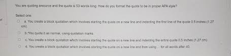 Block quotes are used when there are 40 or more words when the author's exact words are being provided word for word. Solved You Are Quoting A Source And The Quote Is 53 Words Chegg Com