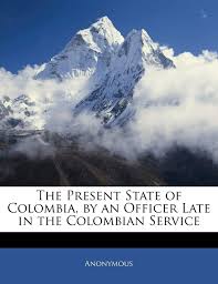 Cuenta oficial del colectivo anonymous en colombia, somos legión, no perdonamos, no olvidamos, espéranos! The Present State Of Colombia By An Officer Late In The Colombian Service Anonymous 9781143021053 Amazon Com Books