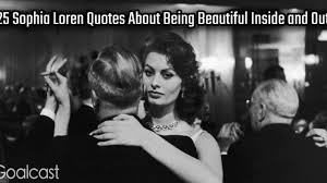 25 Sophia Loren Quotes About Being Beautiful Inside And Out Goalcast A stunning dress made of hellfire.