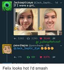 Jacksepticeye Septic Ld V If I Were A Girl H 3583 3290 304k M Pewdiepie Apewdiepie 21h Jack Septic Eye 6666 179 8976 M 531 Felix Looks Hot I D Smash Meme On Me Me
