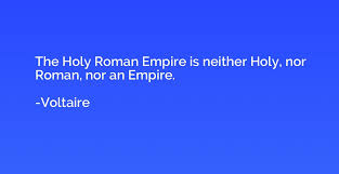 The Holy Roman Empire Is Neither Holy Nor Roman Nor An Empire Voltaire Quotation Io