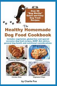 The Healthy Homemade Dog Food Cookbook Over 60 Beg Worthy Quick And Easy Dog Treat Recipes Includes Vegetarian Gluten Free And Special Occasion Dog Health And Nutritional Considerations Fox Charlie 9781927870167 Amazon Com Books