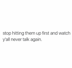 Stop Hitting Them Up First And Watch Y All Never Talk Again Doing Me Quotes Fact Quotes August Quotes