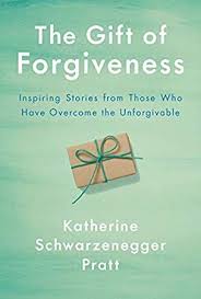 Download Pdf Epub The Gift Of Forgiveness Inspiring Stories From Those Who Have Overcome The U In 2020 Katherine Schwarzenegger Forgiveness Book Inspirational Books
