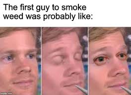 Image Tagged In The First Guy Smoke Weed Weed The First Guy To Memes Imgflip