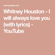 Whitney Houston I Will Always Love You Lyrics Youtube Whitney Houston I Will Always Love You With Lyrics Youtube Love Yourself Lyrics Whitney Houston Always Love You