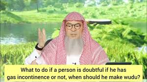 He is doubtful if he has gas incontinence or not, when should he make wudu? 