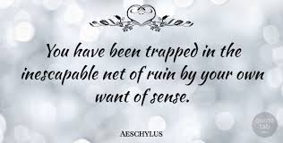 Explore our collection of motivational and famous quotes by authors you know trapped quotes. Aeschylus You Have Been Trapped In The Inescapable Net Of Ruin By Your Quotetab