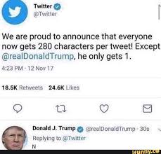 We Are Proud To Announce That Everyone Now Gets 280 Characters Per Tweet Except Realdonaldtrump He Only Gets 1 4 23 Pm 12 Nov17 Replying Twiuer N Ifunn Memes Edgy Memes Funny Memes