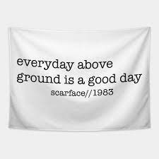 Who does not like to have a good joke in morning and start the day on a light mood. Everyday Above Ground Is A Good Day Scarface Tapestry Teepublic