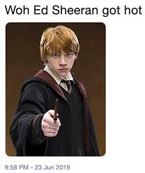 Woh Ed Sheeran Got Hot Ron Weasley Guys Ed Sheeran Got Hot Know Your Meme