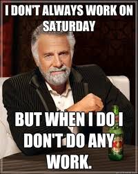 Saturday Memes What Can Be More Painful Than Working On A Saturday