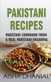 Many spices enrich the pakistani food and cause it to be the best out of the many others. Pakistani Recipes Pakistani Cookbook From A Real Pakistani Grandma Real Pakistani Food By Chef Real Pakistani Grandmother Pakistani Food Pakistani Recipes Pakistani Recipe Book Dhanial Aisha 9781727860610 Amazon Com Books