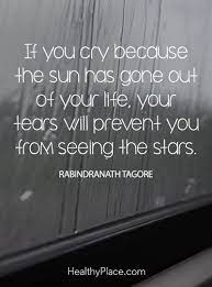 Quote On Bipolar If You Cry Because The Sun Has Gone Out Of Your Life Your Tears Will Prevent You From Seeing The St Cheer Up Quotes Soul Quotes Grief Quotes