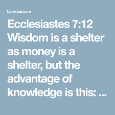 Ecclesiastes 7 12 Wisdom Is A Shelter As Money Is A Shelter But The Advantage Of Knowledge Is This Wisdom Preserves Those Ecclesiastes Ecclesiastes 7 Wisdom