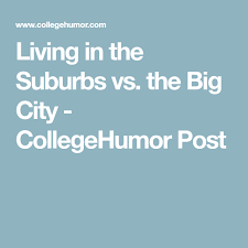 Living In The Suburbs Vs The Big City With Images College Humor Suburbs Video Services