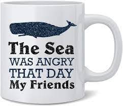 Stream songs including trials (solo), does it rain in your womb? and more. Amazon Com Poster Foundry The Sea Was Angry That Day My Friends Famous Motivational Inspirational Quote Ceramic Coffee Mug Tea Cup Fun Novelty Gift 12 Oz Home Kitchen