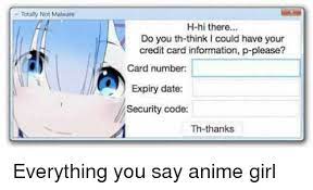Check spelling or type a new query. Totally Not Malware H Hi Ere Do You Th Think I Could Have Your Credit Card Information P Please Card Number Expiry Date Security Code Th Thanks Everything You Say Anime Girl Anime Meme On