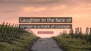 Jennifer Lee Carrell Quote: “Laughter in the face of danger is a mark of  courage.”