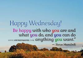 Wednesday morning quotes for work. Be Happy With Who You Are And What You Do And You Can Do Anything You Want Steve Maraboli Happy Wednesday Quotes Wednesday Quotes Good Morning Wednesday