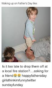 On 20th june we are going to celebrate fathers day. Waking Up On Father S Day Like Is It Too Late To Drop Them Off At A Local Fire Station Asking For A Friend Happyfathersday Girlsthinkimfunnytwitter Sundayfunday Fathers Day Meme On Me Me